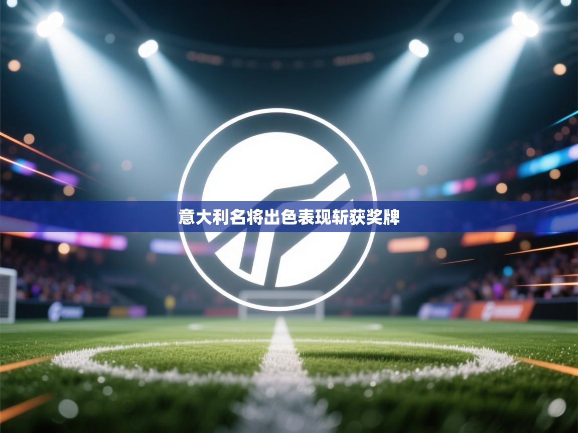 开云注册-意大利名将出色表现斩获奖牌  第3张