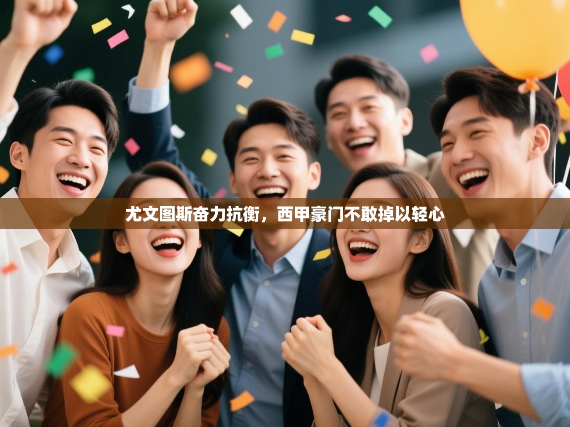 开云体育客服在线咨询-尤文图斯奋力抗衡，西甲豪门不敢掉以轻心  第1张