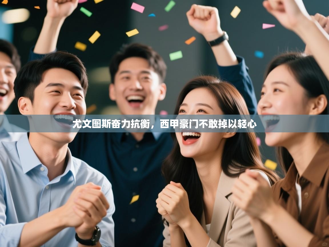 开云体育客服在线咨询-尤文图斯奋力抗衡，西甲豪门不敢掉以轻心  第2张