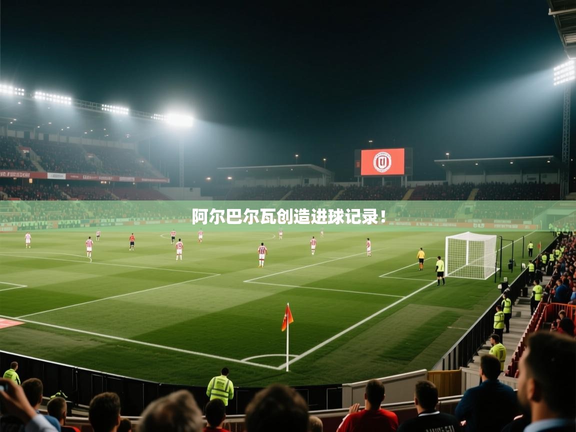 开云数据-阿尔巴尔瓦创造进球记录！