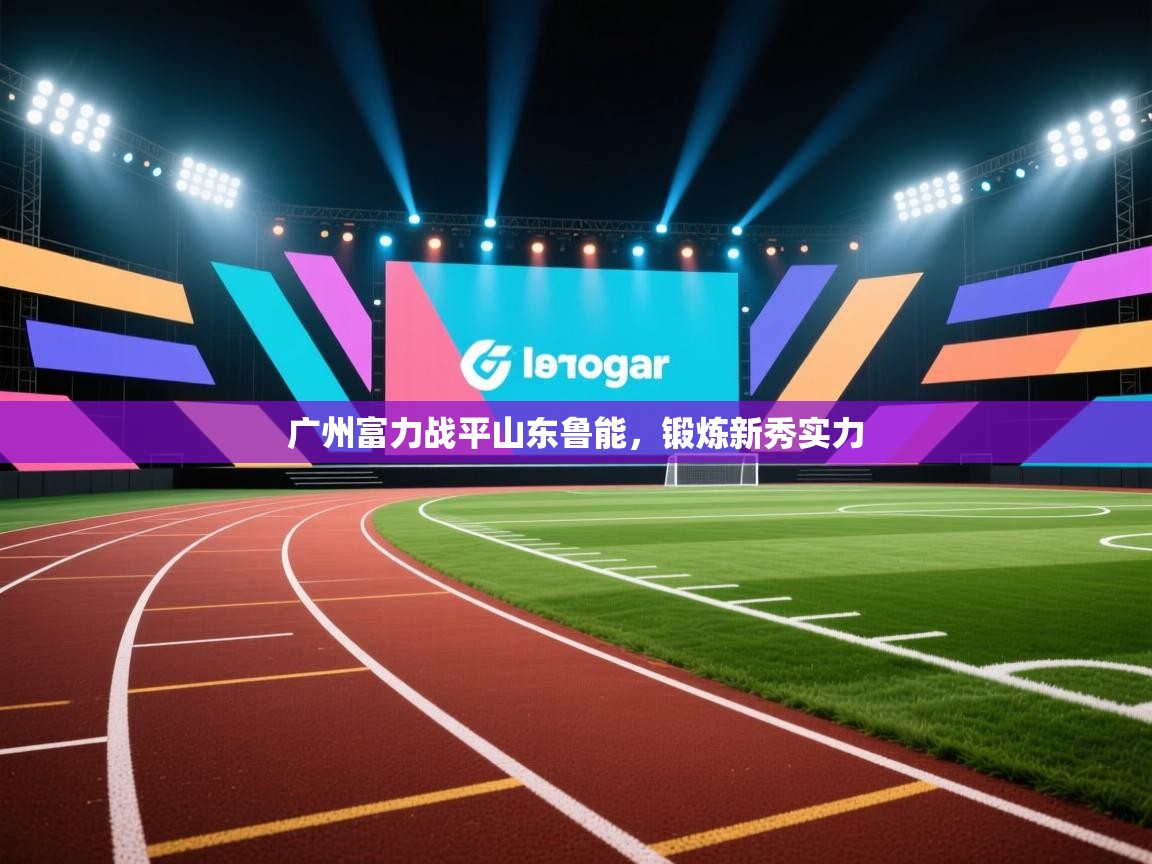 开云体育在线观看-广州富力战平山东鲁能，锻炼新秀实力  第1张