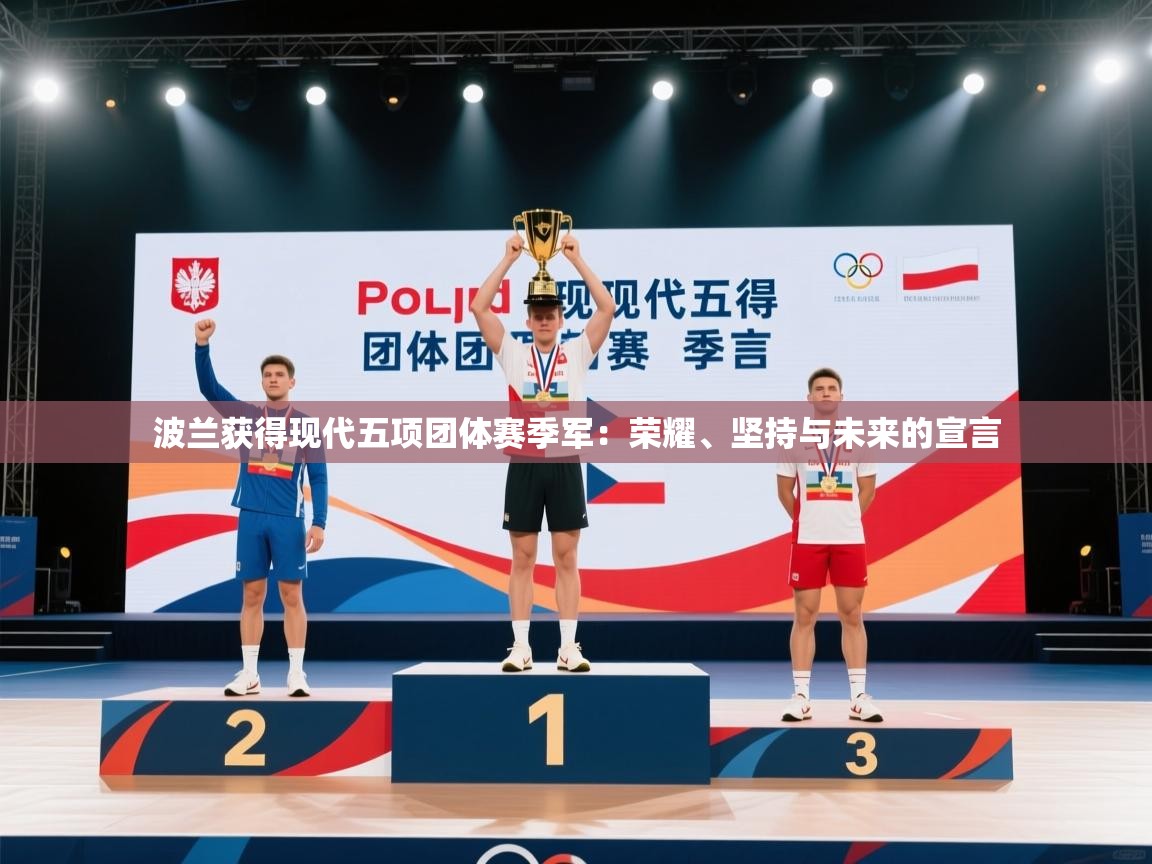 开云体育无法登录解决方案-波兰获得现代五项团体赛季军：荣耀、坚持与未来的宣言  第4张