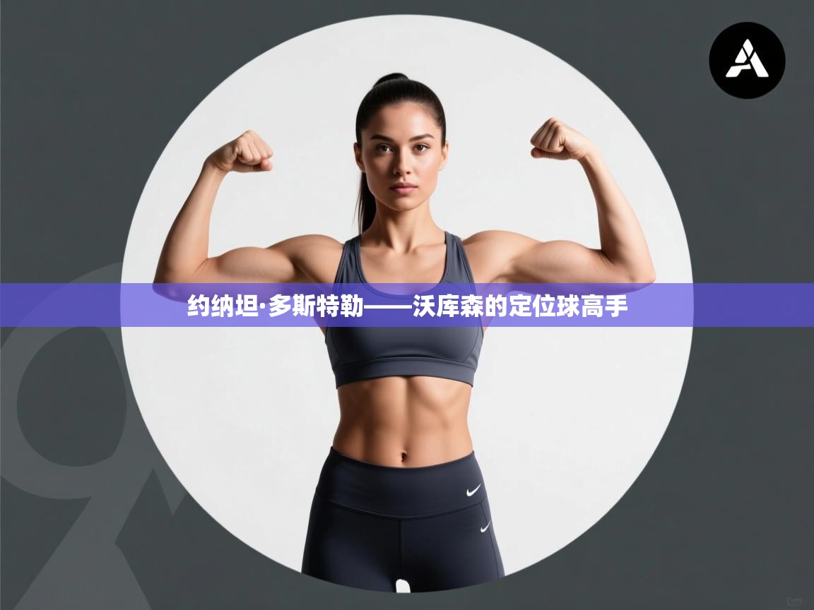 开云体育夜间模式开启-约纳坦·多斯特勒——沃库森的定位球高手