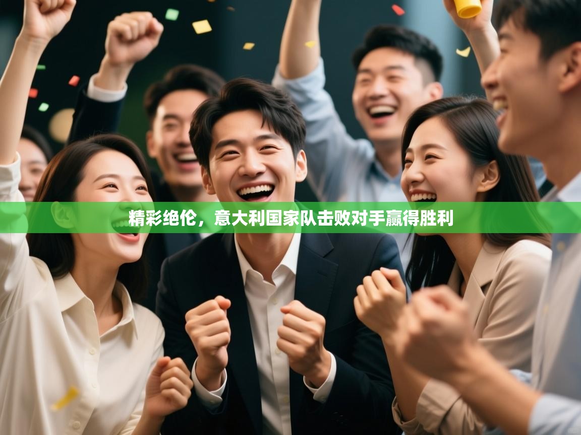 -精彩绝伦，意大利国家队击败对手赢得胜利