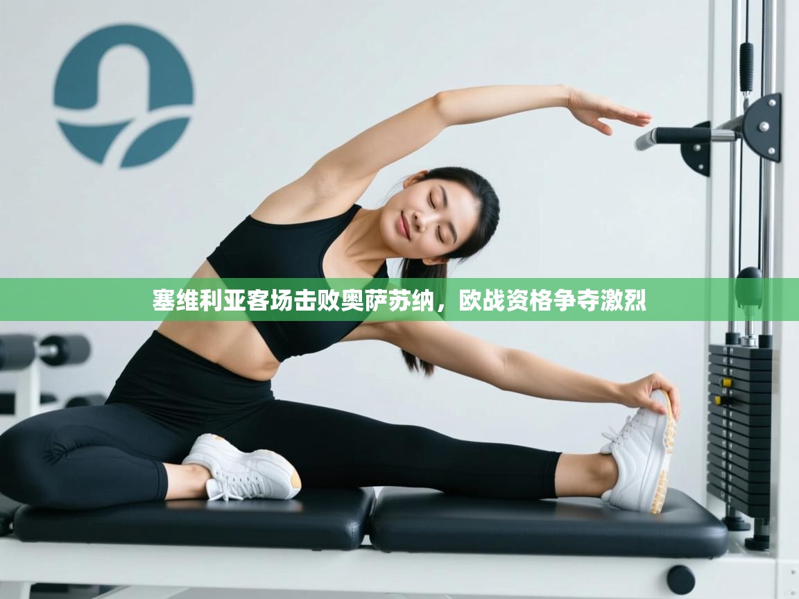 开云直播-塞维利亚客场击败奥萨苏纳，欧战资格争夺激烈  第2张