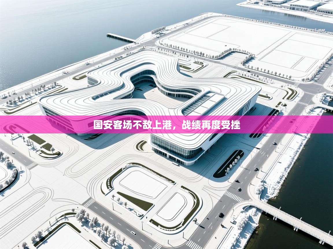 开云下载-国安客场不敌上港，战绩再度受挫