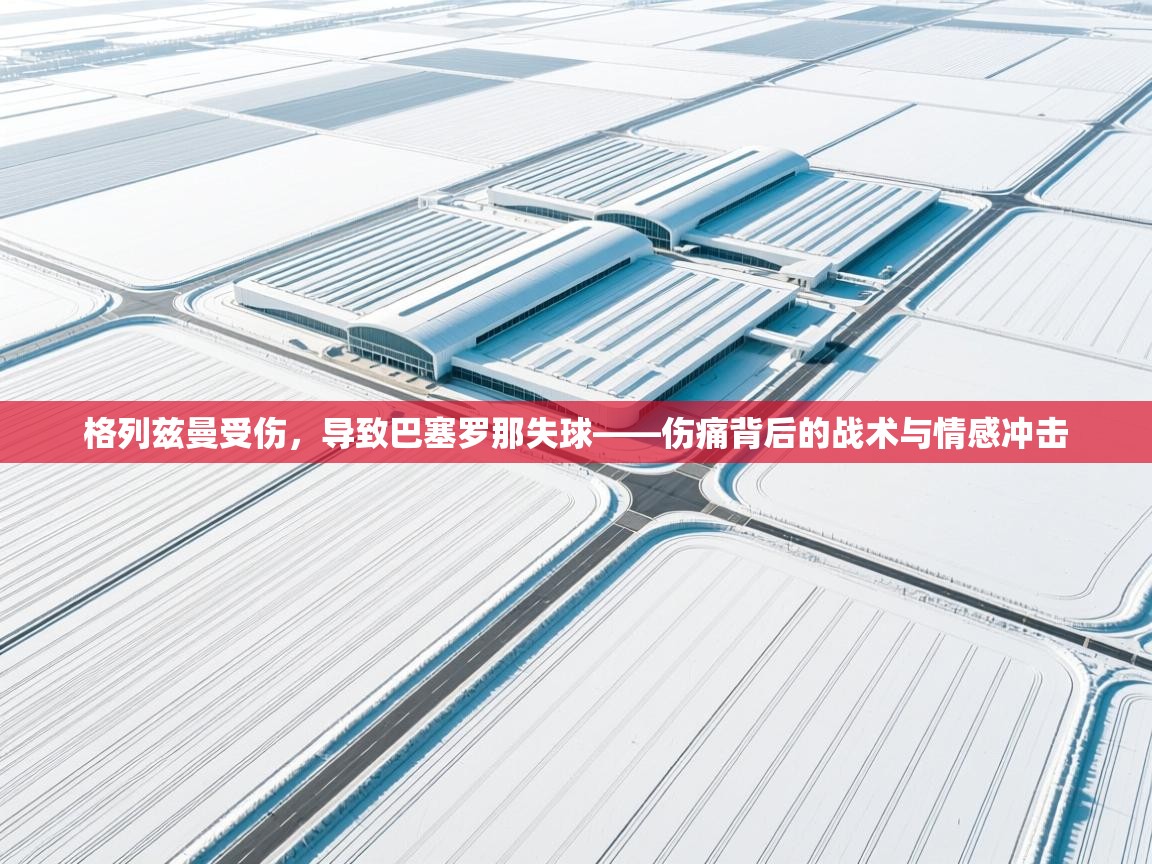 开云体育账号申诉通道-格列兹曼受伤，导致巴塞罗那失球——伤痛背后的战术与情感冲击  第2张