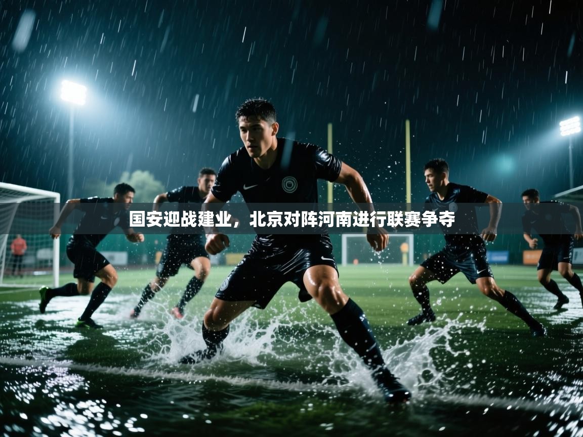 开云体育安卓APK下载-国安迎战建业,北京对阵河南进行联赛争夺 第2张