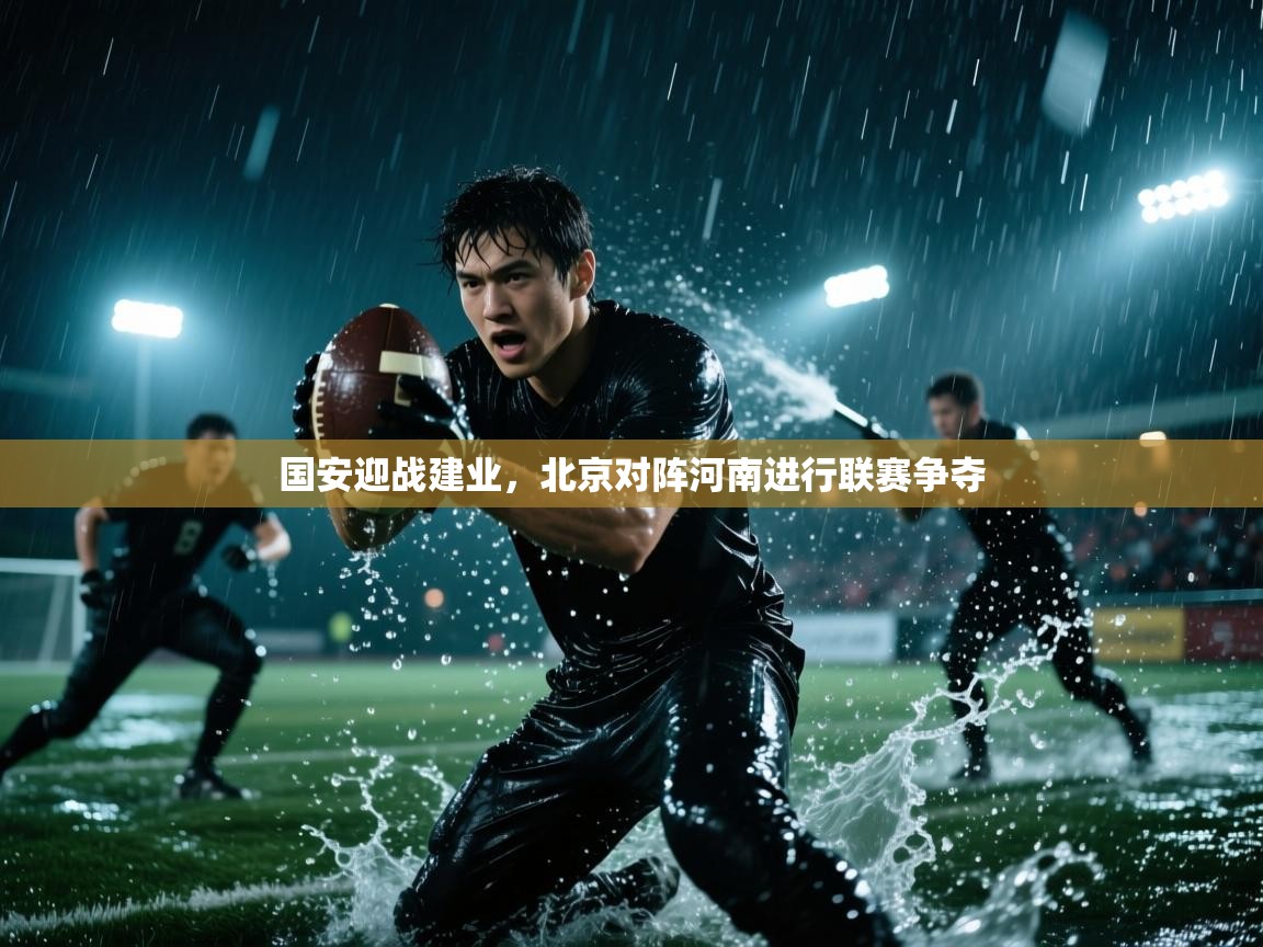 开云体育安卓APK下载-国安迎战建业,北京对阵河南进行联赛争夺 第4张