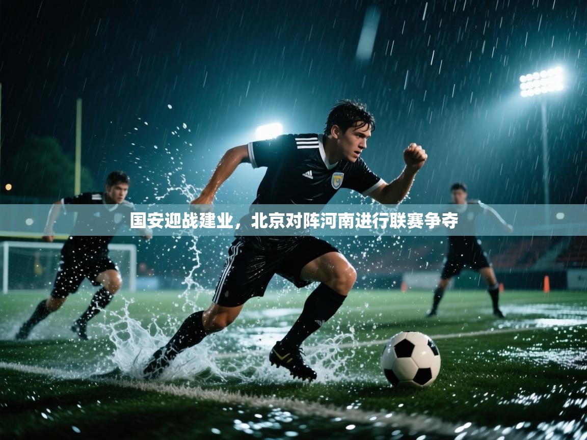 开云体育安卓APK下载-国安迎战建业,北京对阵河南进行联赛争夺 第3张