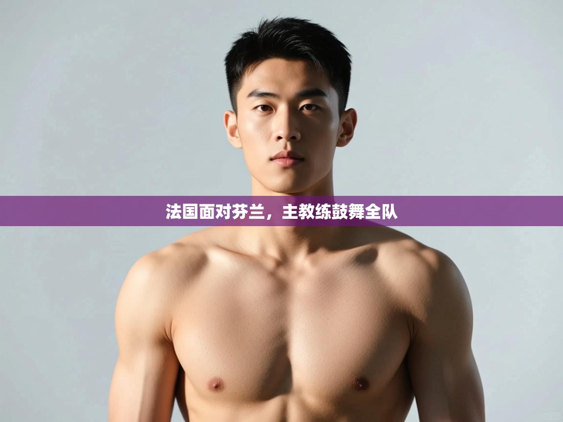 kaiyun sports-法国面对芬兰，主教练鼓舞全队  第4张