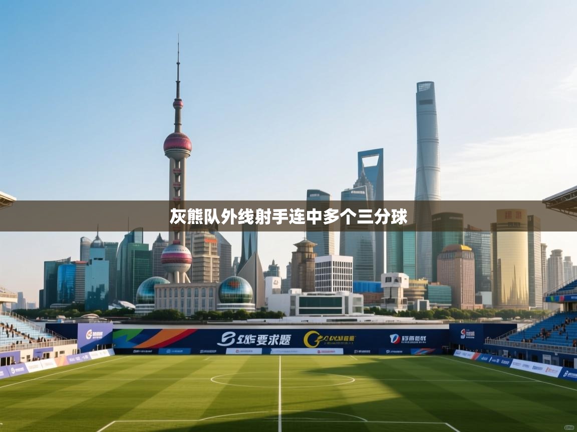 开云体育在线玩-灰熊队外线射手连中多个三分球