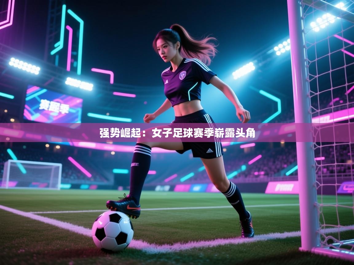 -强势崛起：女子足球赛季崭露头角  第2张
