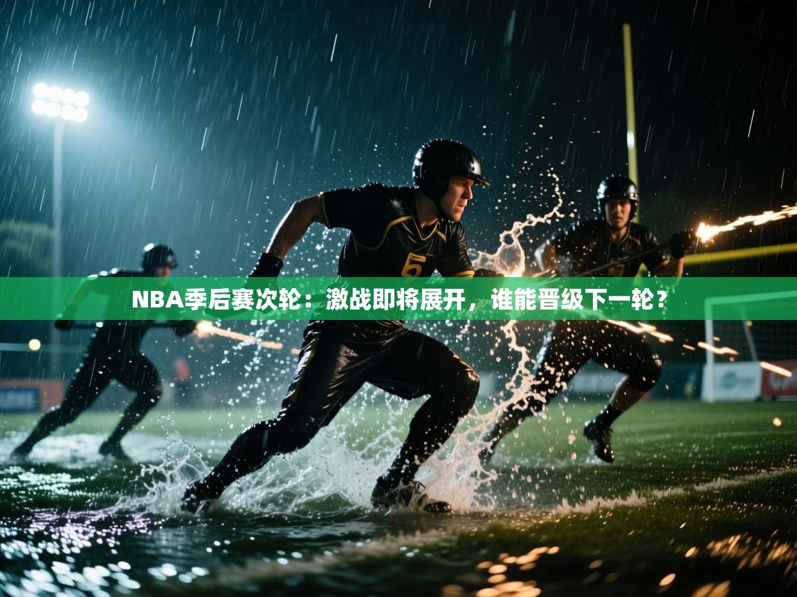 开云体育视频直播低延迟-NBA季后赛次轮：激战即将展开，谁能晋级下一轮？