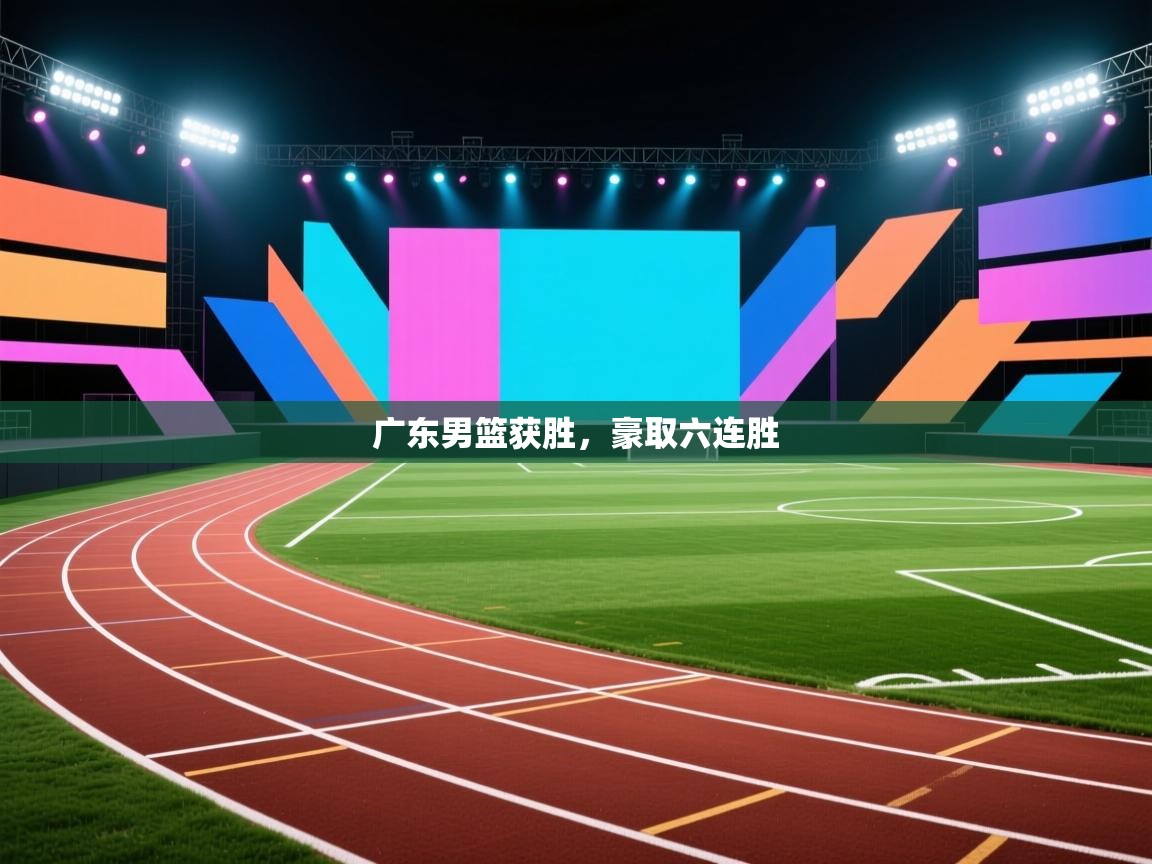 开云体育在线玩-广东男篮获胜，豪取六连胜