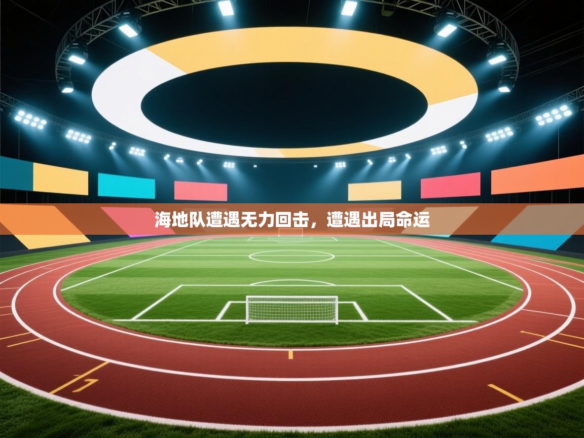 开云体育app投诉-海地队遭遇无力回击，遭遇出局命运