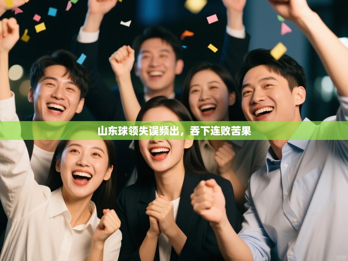 开云体育app下载链接-山东球领失误频出,吞下连败苦果 第3张